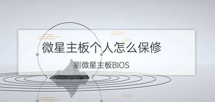 微星主板个人怎么保修 刷微星主板BIOS/升级图解教程？